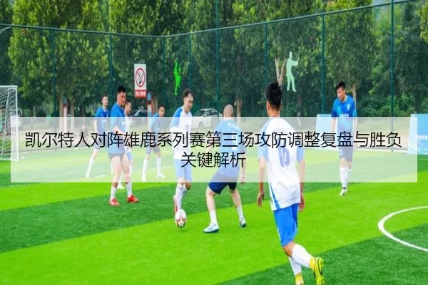 凯尔特人对阵雄鹿系列赛第三场攻防调整复盘与胜负关键解析