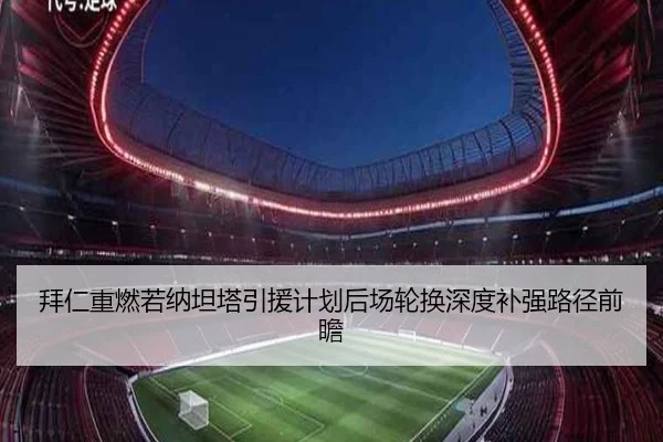 拜仁重燃若纳坦塔引援计划后场轮换深度补强路径前瞻