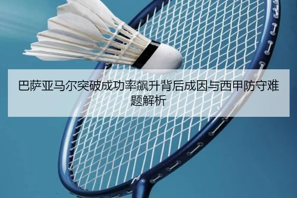 巴萨亚马尔突破成功率飙升背后成因与西甲防守难题解析