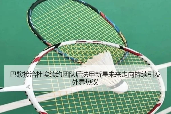 巴黎接洽杜埃续约团队后法甲新星未来走向持续引发外界热议