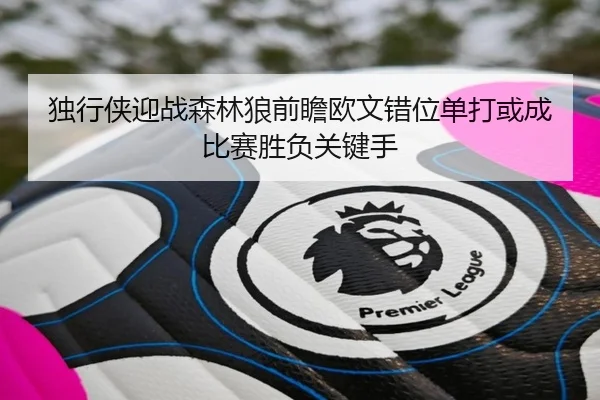 独行侠迎战森林狼前瞻欧文错位单打或成比赛胜负关键手