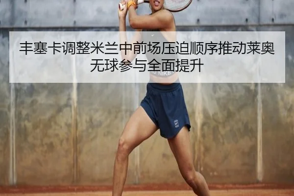 丰塞卡调整米兰中前场压迫顺序推动莱奥无球参与全面提升