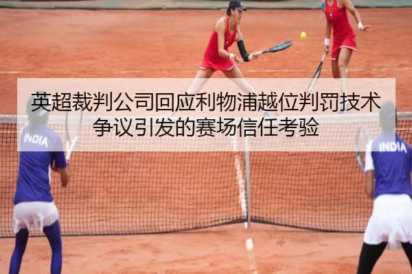 英超裁判公司回应利物浦越位判罚技术争议引发的赛场信任考验